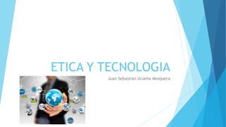 ETICA Y TECNOLOGIA
Juan Sebastián Urueña Mosquera
 
