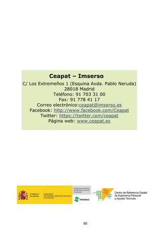 Ceapat – Imserso
C/ Los Extremeños 1 (Esquina Avda. Pablo Neruda)
28018 Madrid
Teléfono: 91 703 31 00
Fax: 91 778 41 17
Correo electrónico:ceapat@imserso.es
Facebook: http://www.facebook.com/Ceapat
Twitter: https://twitter.com/ceapat
Página web: www.ceapat.es
80
 