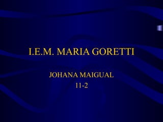 I.E.M. MARIA GORETTI JOHANA MAIGUAL 11-2 
