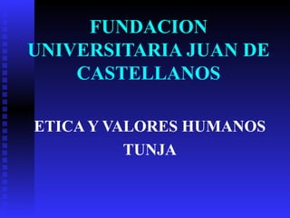 FUNDACION
UNIVERSITARIA JUAN DE
    CASTELLANOS

ETICA Y VALORES HUMANOS
          TUNJA
 