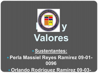 Ética y
           Valores
           Sustentantes:
 Perla Massiel Reyes Ramírez 09-01-
                0096
 Orlando Rodríguez Ramírez 09-03-
 