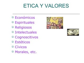 ETICA Y VALORES
 Económicos
 Espirituales
 Religiosos
 Intelectuales
 Cognoscitivos
 Estéticos
 Cívicos
 Morales, etc.
 