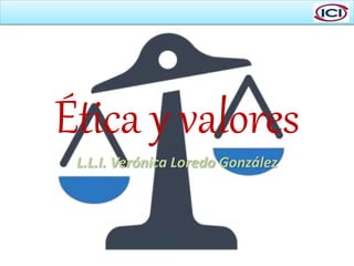 Ética y valores
L.L.I. Verónica Loredo González
 