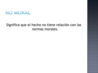Significa que el hecho no tiene relación con las
normas morales.
 