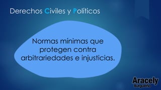 Derechos Civiles y Políticos
Normas mínimas que
protegen contra
arbitrariedades e injusticias.
AracelyBurgueño
 