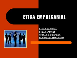 ETICA EMPRESARIAL
ETICA Y SU MORAL
ETICA Y VALORES
VERDAD; HONESTIDAD,
HONRADEZ Y SINCERIDAD
 