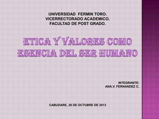 UNIVERSIDAD FERMIN TORO.
VICERRECTORADO ACADEMICO.
FACULTAD DE POST GRADO.

INTEGRANTE:
ANA.V. FERNANDEZ C.

CABUDARE, 26 DE OCTUBRE DE 2013

 