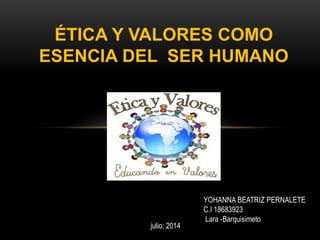 ÉTICA Y VALORES COMO
ESENCIA DEL SER HUMANO
YOHANNA BEATRIZ PERNALETE
C.I 18683923
Lara -Barquisimeto
julio; 2014
 