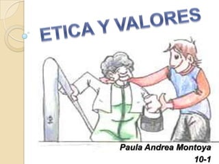 ETICA Y VALORES Paula Andrea Montoya 10-1 