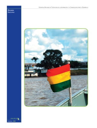 ESTRATEGIA BOLIVIANA DE TECNOLOGÍAS DE LA INFORMACIÓN Y LA COMUNICACIÓN PARA EL DESARROLLO
24PÁGINA
RESUMEN
EJECUTIVO
 