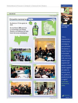 “Ideas,
experiencias y
orientaciones
estratégicas
que permitan
incorporar a
Santa Cruz en
la Sociedad
de la Informa-
ción, ese es un
objetivo que
requiere del
apoyo y movili-
zación urgente
de todas las
fuerzas socia-
les, políticas y
productivas de
la región”.
CARLOS DÍAZ
VILLAVICENCIO,
UPSA.
CAPÍTULO
73PÁGINA
ESTRATEGIA BOLIVIANA DE TECNOLOGÍAS DE LA INFORMACIÓN Y LA COMUNICACIÓN PARA EL DESARROLLO
CONSTRUCCIÓN
DE LA ETIC
 
