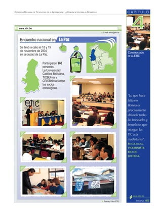 “Lo que hace
falta en
Bolivia es
precisamente
difundir todas
las bondades y
beneficios que
otorgan las
TIC a la
ciudadanía”.
ROSA LAGUNA,
VICEMINISTE-
RIO DE
JUSTICIA.
CAPÍTULO
85PÁGINA
ESTRATEGIA BOLIVIANA DE TECNOLOGÍAS DE LA INFORMACIÓN Y LA COMUNICACIÓN PARA EL DESARROLLO
CONSTRUCCIÓN
DE LA ETIC
 