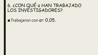 6. ¿CON QUÉ α HAN TRABAJADO
LOS INVESTIGADORES?
■Trabajaron con α= 0,05.
 