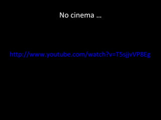 No cinema … http://www.youtube.com/watch?v=T5sjjvVP8Eg   