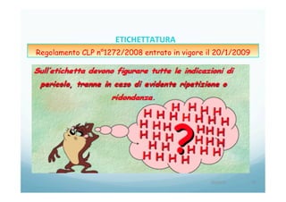 20/04/15	
   72	
  
ETICHETTATURA	
  	
  	
  
Regolamento CLP n°1272/2008 entrato in vigore il 20/1/2009
 