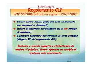 Regolamento CLP
n°1272/2008 entrato in vigore il 20/1/2009
Etichettatura
20/04/15	
   73	
  
20/04/15
 