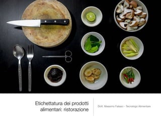 Etichettatura dei prodotti
alimentari: ristorazione
Dott. Massimo Falsaci - Tecnologo Alimentare

 