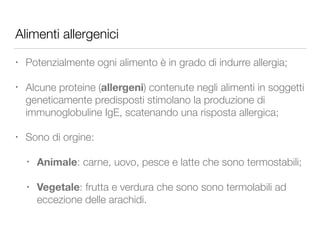 Alimenti allergenici
• Potenzialmente ogni alimento è in grado di indurre allergia;
• Alcune proteine (allergeni) contenut...