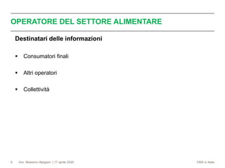 Avv. Massimo Alpigiani | 17 aprile 2020 CMS in Italia
OPERATORE DEL SETTORE ALIMENTARE
9
Destinatari delle informazioni
▪ Consumatori finali
▪ Altri operatori
▪ Collettività
 