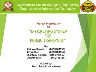 By-
Chirayu Deokar (B150408556)
Iliyas Khan (B150408559)
Shantanu Kulkarni (B150408563)
Utkarsh Patil (B150408566)
Guided by-
Prof. Suruchi Nannaware
Jayawantrao Sawant College of Engineering
Department of Information Technology
 