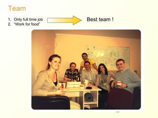 Team
1. Only full time job   Best team !
2. “Work for food”




                                      18
 