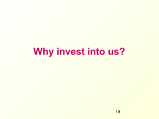 Why invest into us?




                 19
 