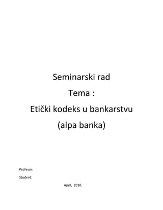 Seminarski rad
Tema :
Etički kodeks u bankarstvu
(alpa banka)
Profesor:
Student:
April, 2010.
 