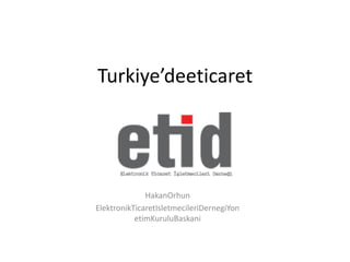 Turkiye’deeticaret




              HakanOrhun
ElektronikTicaretIsletmecileriDernegiYon
           etimKuruluBaskani
 
