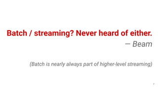 Batch / streaming? Never heard of either.
— Beam
(Batch is nearly always part of higher-level streaming)
7
 