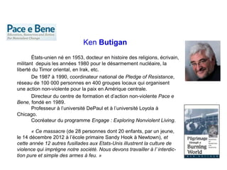 Ken Butigan
États-unien né en 1953, docteur en histoire des religions, écrivain,
militant depuis les années 1980 pour le d...