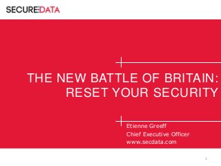 THE NEW BATTLE OF BRITAIN:
RESET YOUR SECURITY
Etienne Greeff
Chief Executive Officer
www.secdata.com
1

 
