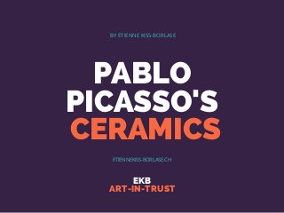PABLO
PICASSO'S
CERAMICS
EKB
ART-IN-TRUST
BY ETIENNE KISS-BORLASE
ETIENNEKISS-BORLASE.CH
 
