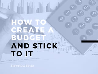 HOW TO
CREATE A
BUDGET
AND STICK
TO IT
Etienne Kiss-Borlase
 