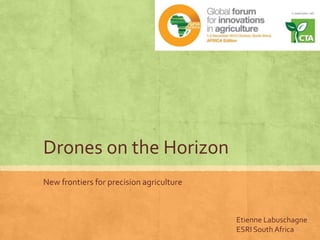 Drones on the Horizon
New frontiers for precision agriculture
Etienne Labuschagne
ESRI South Africa
 