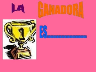 LA GANADORA ES.........................