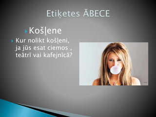  Košļene
 Kur nolikt košļeni,
ja jūs esat ciemos ,
teātrī vai kafejnīcā?
 
