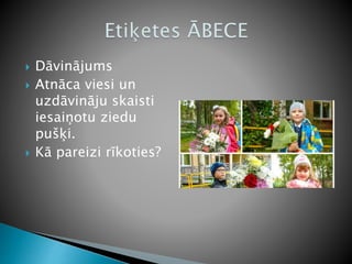  Dāvinājums
 Atnāca viesi un
uzdāvināju skaisti
iesaiņotu ziedu
pušķi.
 Kā pareizi rīkoties?
 