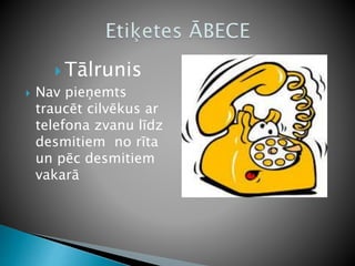  Tālrunis
 Nav pieņemts
traucēt cilvēkus ar
telefona zvanu līdz
desmitiem no rīta
un pēc desmitiem
vakarā
 