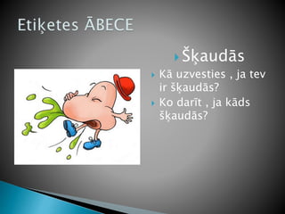  Šķaudās
 Kā uzvesties , ja tev
ir šķaudās?
 Ko darīt , ja kāds
šķaudās?
 