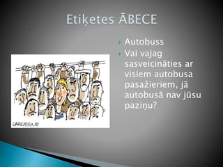  Autobuss
 Vai vajag
sasveicināties ar
visiem autobusa
pasažieriem, jā
autobusā nav jūsu
paziņu?
 