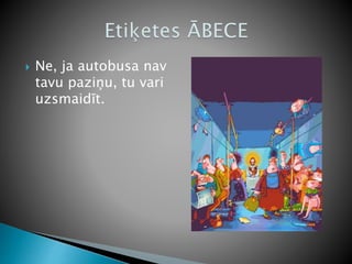  Ne, ja autobusa nav
tavu paziņu, tu vari
uzsmaidīt.
 