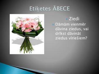  Ziedi
 Dāmām vienmēr
dāvina ziedus, vai
drīkst dāvināt
ziedus vīriešiem?
 