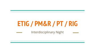 ETIG / PM&R / PT / RIG
Interdisciplinary Night
 
