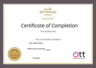 This certiﬁes that
has successfully completed
Date
Certiﬁcate of Completion
Jerry Ayagan Modesto
Etihad Airways eLearning
17/03/2020
 