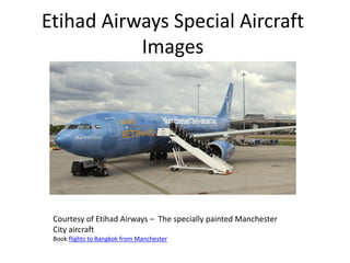 Etihad Airways Special Aircraft
           Images




 Courtesy of Etihad Airways – The specially painted Manchester
 City aircraft
 Book flights to Bangkok from Manchester
 