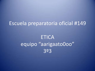 Escuela preparatoria oficial #149ETICAequipo “aarigaato0oo”3º3 