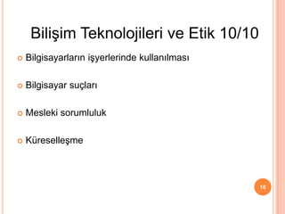  Bilgisayarların işyerlerinde kullanılması
 Bilgisayar suçları
 Mesleki sorumluluk
 Küreselleşme
16
Bilişim Teknolojileri ve Etik 10/10
 
