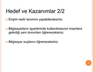  Erişim nedir tanımını yapabileceksiniz.
 Bilgisayarların işyerlerinde kullanılmasının insanlara
getirdiği yeni durumları öğreneceksiniz.
 Bilgisayar suçlarını öğreneceksiniz.
Hedef ve Kazanımlar 2/2
3
 