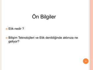  Etik nedir ?
 Bilişim Teknolojileri ve Etik denildiğinde aklınıza ne
geliyor?
4
Ön Bilgiler
 