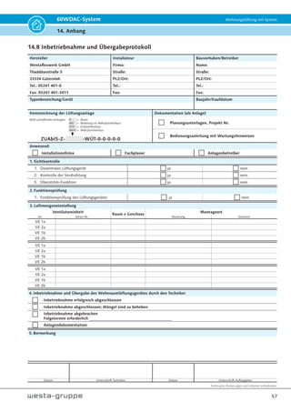 Technische Änderungen und Irrtümer vorbehalten.
54
60WDAC-System Wohnungslüftung mit System
14. Anhang
14. Anhang
14.1 Herstellergarantie
Das Lüftungsgerät entspricht den Europäischen
Normen und Standards, den Richtlinien über die
Niederspannung und elektromagnetische Verträg-
lichkeit.
Hiermit erklären wir, dass das Produkt mit der maß-
geblichen Anforderungen aus Richtlinie 2014/30/
EU über elektromagnetische Verträglichkeit, Nie-
derspannungsrichtlinie 2014/35/EU, Ökodesign-
Richtlinien EU 1253/2014, EU 1254/2014 und
2017/1369/EU (Labeling), 2006/42/EG (Maschi-
nenbaurichtlinie) und Richtlinie 93/68/EWG über
CE-Kennzeichnung übereinstimmt. Dieses Zerti-
fikat ist nach der Prüfung des Produktes auf das
oben genannte ausgestellt. Die Übereinstimmung
des Produktes mit den Anforderungen in Bezug auf
elektromagnetische Verträglichkeit, basiert auf den
obigen Normen.
Der Hersteller garantiert einen normalen Betrieb
des Lüftungsgerätes einschließlich Zubehör für
zwei Jahre ab dem Verkauf durch das Handelsnetz
unter der Voraussetzung, dass die Transport-, La-
gerungs-, Montage- und Betriebsregeln eingehal-
ten wurden.
Im Falle einer Betriebsstörung während der Ge-
währleistungsfrist welche auf ein Verschulden des
Herstellers zurückzuführen ist, hat der Kunde An-
spruch auf Nachbesserung oder nach Entscheidung
des Herstellers auf ein Austauschgerät.
Ab Betriebsbeginn wird die Gewährleistungspflicht
berechnet. Beim Fehlen eines Kaufbelegs wird die
Gewährleistungsfrist ab Moment der Herstellung
berechnet.
Die Abwicklung findet über den Vertragspartner
statt.
Der Hersteller haftet nicht für die Beschädigungen,
die in Folge von falscher Anwendung der Anlage
oder durch einen groben mechanischen Eingriff
entstanden sind.
Erfüllen Sie die vorliegenden Anforderungen der
Betriebsanleitung um eine lange Lebensdauer der
Anlage zu sichern.
14.2 Gewährleistung
Die Gewährleistungszeit für das Gerät beträgt 24
Monate ab Installation. Die Gewährleistung er-
streckt sich auf Material- und Verarbeitungsfehler.
Hiervon ausgenommen sind
– Verschleißteile und Teile/Baugruppen, die einer
bestimmungsgemäßen Abnutzung unterliegen.
– Schäden, die sich als Folge übermäßiger Be-
anspruchung, unrichtiger Behandlung, gewalt-
samer Beschädigung, Änderung, unzulässiger
oder fehlerhafter Instandsetzung oder falscher
Anschlüsse ergeben.
Im Gewährleistungsfall wenden Sie sich bitte an
Ihren Fachhandwerker/Verkäufer oder an den
Hersteller. Änderungen bedingt durch technische
Verbesserungen und Design-Modifikationen vor-
behalten.
14.3 CE-Kennzeichnung
Dieses Produkt ist konform mit der EG-
Richtlinie 2014/30/EU (EMV-Richtlinie),
2014/35/EU (Niederspannungsrichtli-
nie), 2006/42/EG (Maschinenbaurichtlinie), 93/68/
EWG (CE Kennzeichnung), Ökodesign-Richtlinien
EU 1253/2014, EU 1254/2014 und 2017/1369/
EU (Labeling).
14.4 Abnahmebescheinigung
Das Gerät entspricht den Europäischen Normen
und Standards, den Richtlinien über die Nieder-
spannung und elektromagnetische Verträglichkeit.
Hiermit erklären wir, dass das Gerät mit der maß-
geblichen Anforderungen aus Richtlinie 2014/30/
EU über elektromagnetische Verträglichkeit, Nie-
derspannungsrichtlinie 2014/35/EU, 2006/42/EG
(Maschinenbaurichtlinie) und Richtlinie 93/68/
EWG über CE-Kennzeichnung übereinstimmt.
14.5 Der bevollmächtigte Vertreter
in der Europäischen Union
Name der Gesellschaft: Westaflexwerk GmbH
Adresse der Gesellschaft:
Thaddäusstraße 5, 33334 Gütersloh, Deutschland
 